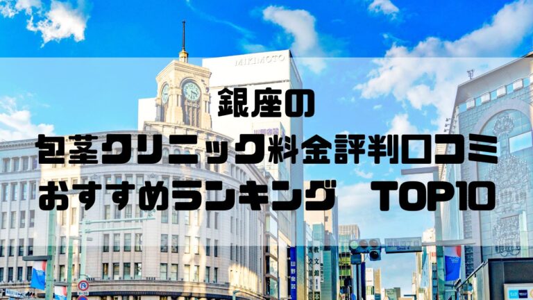 銀座の包茎クリニック料金評判口コミおすすめランキングTOP10