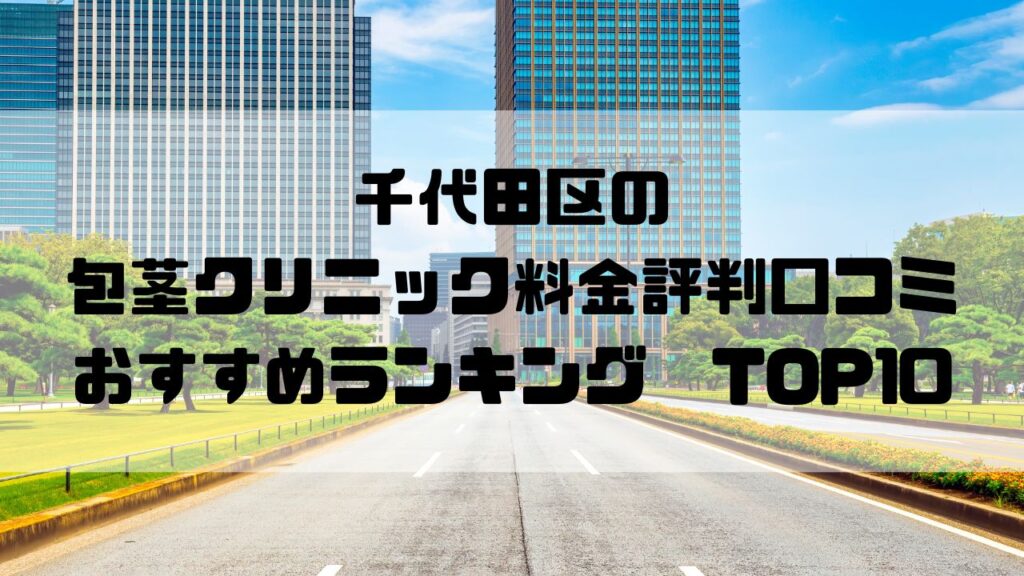 千代田区の包茎クリニック料金評判口コミおすすめランキングTOP10